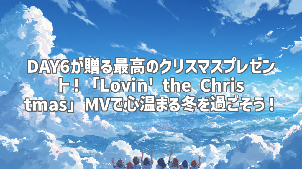DAY6が贈る最高のクリスマスプレゼント！「Lovin' the Christmas」MVで心温まる冬を過ごそう！