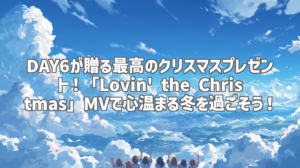 DAY6が贈る最高のクリスマスプレゼント！「Lovin' the Christmas」MVで心温まる冬を過ごそう！