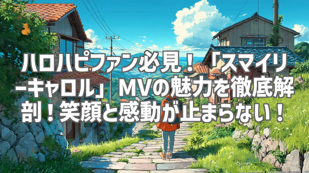 ハロハピファン必見！「スマイリーキャロル」MVの魅力を徹底解剖！笑顔と感動が止まらない！