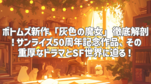 ボトムズ新作「灰色の魔女」徹底解剖！サンライズ50周年記念作品、その重厚なドラマとSF世界に迫る！