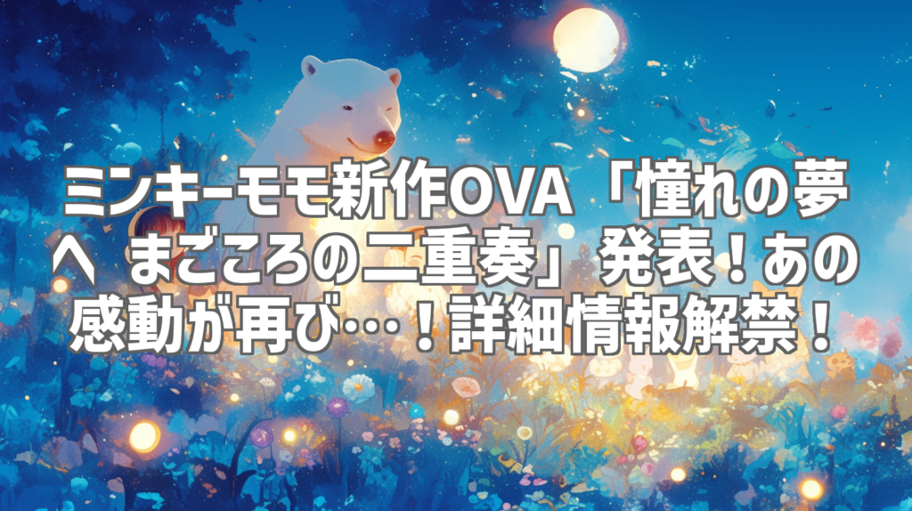 ミンキーモモ新作OVA「憧れの夢へ まごころの二重奏」発表！あの感動が再び…！詳細情報解禁！