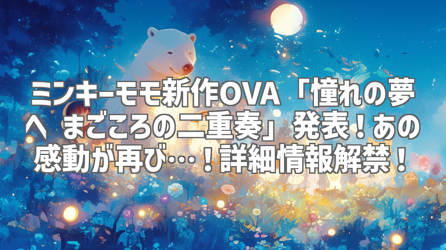 ミンキーモモ新作OVA「憧れの夢へ まごころの二重奏」発表！あの感動が再び…！詳細情報解禁！
