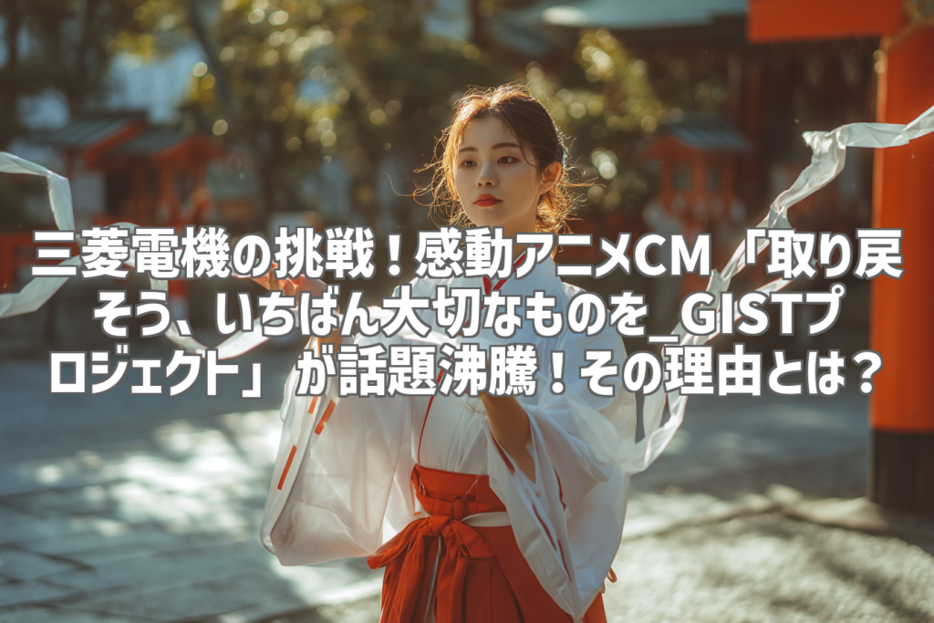 三菱電機の挑戦！感動アニメCM「取り戻そう、いちばん大切なものを_GISTプロジェクト」が話題沸騰！その理由とは？