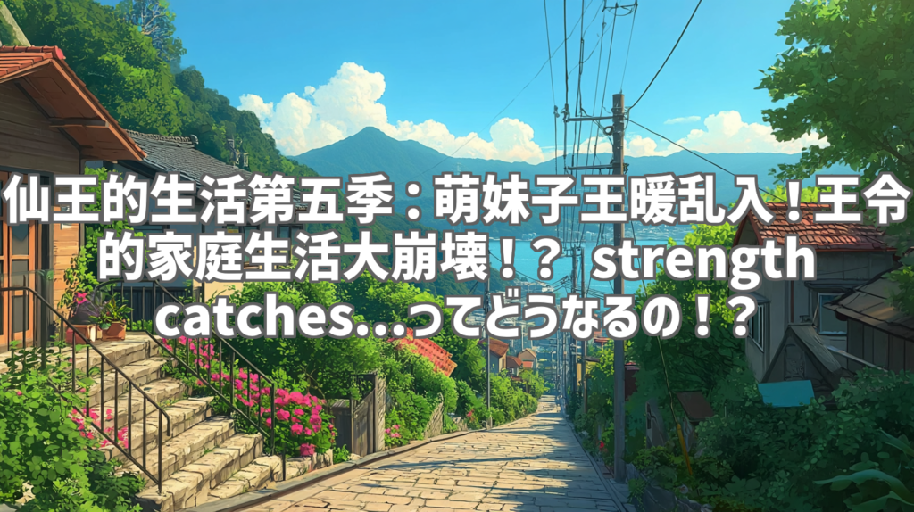 仙王的生活第五季：萌妹子王暖乱入！王令的家庭生活大崩壊！？ strength catches...ってどうなるの！？