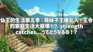 仙王的生活第五季：萌妹子王暖乱入！王令的家庭生活大崩壊！？ strength catches...ってどうなるの！？
