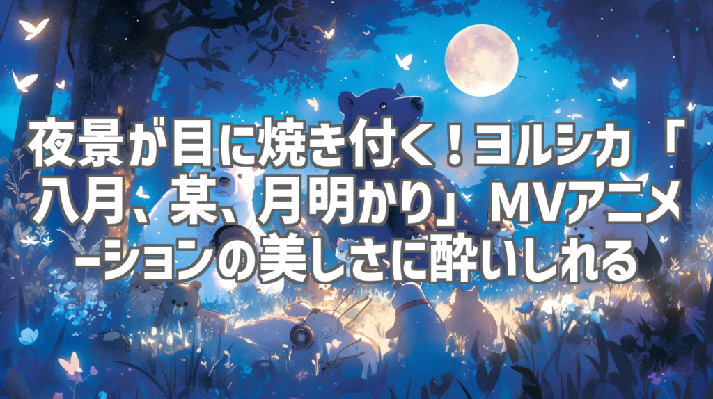 夜景が目に焼き付く！ヨルシカ「八月、某、月明かり」MVアニメーションの美しさに酔いしれる