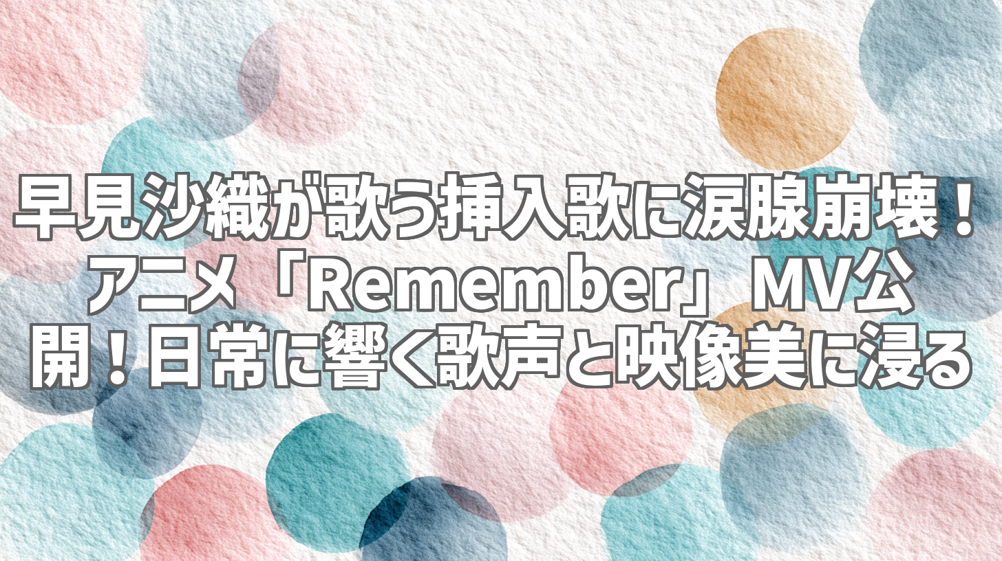 早見沙織が歌う挿入歌に涙腺崩壊！アニメ「Remember」MV公開！日常に響く歌声と映像美に浸る