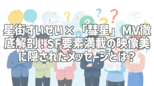 星街すいせい×「彗星」MV徹底解剖！SF要素満載の映像美に隠されたメッセージとは？