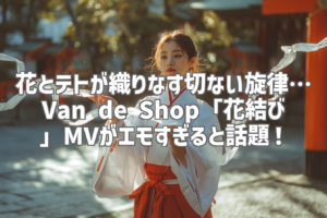 花とテトが織りなす切ない旋律… Van de Shop「花結び」MVがエモすぎると話題！