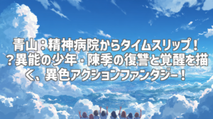 青山：精神病院からタイムスリップ！？異能の少年・陳季の復讐と覚醒を描く、異色アクションファンタジー！
