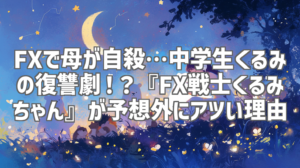 FXで母が自殺…中学生くるみの復讐劇！？『FX戦士くるみちゃん』が予想外にアツい理由