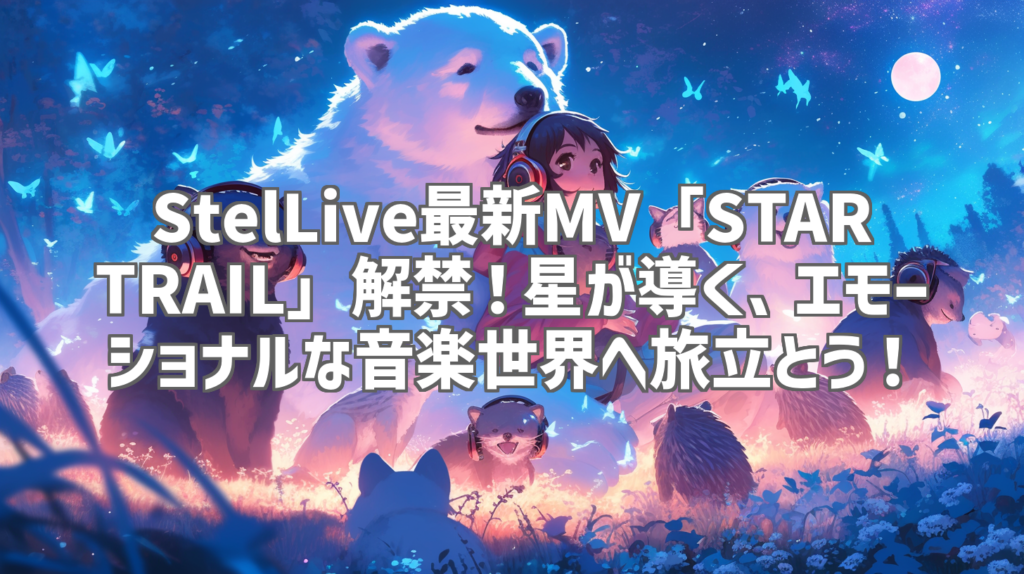 StelLive最新MV「STAR TRAIL」解禁！星が導く、エモーショナルな音楽世界へ旅立とう！