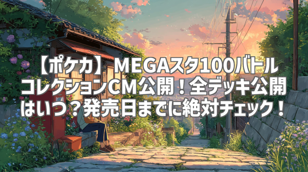 【ポケカ】MEGAスタ100バトルコレクションCM公開！全デッキ公開はいつ？発売日までに絶対チェック！