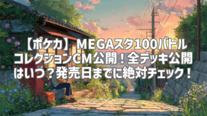 【ポケカ】MEGAスタ100バトルコレクションCM公開！全デッキ公開はいつ？発売日までに絶対チェック！