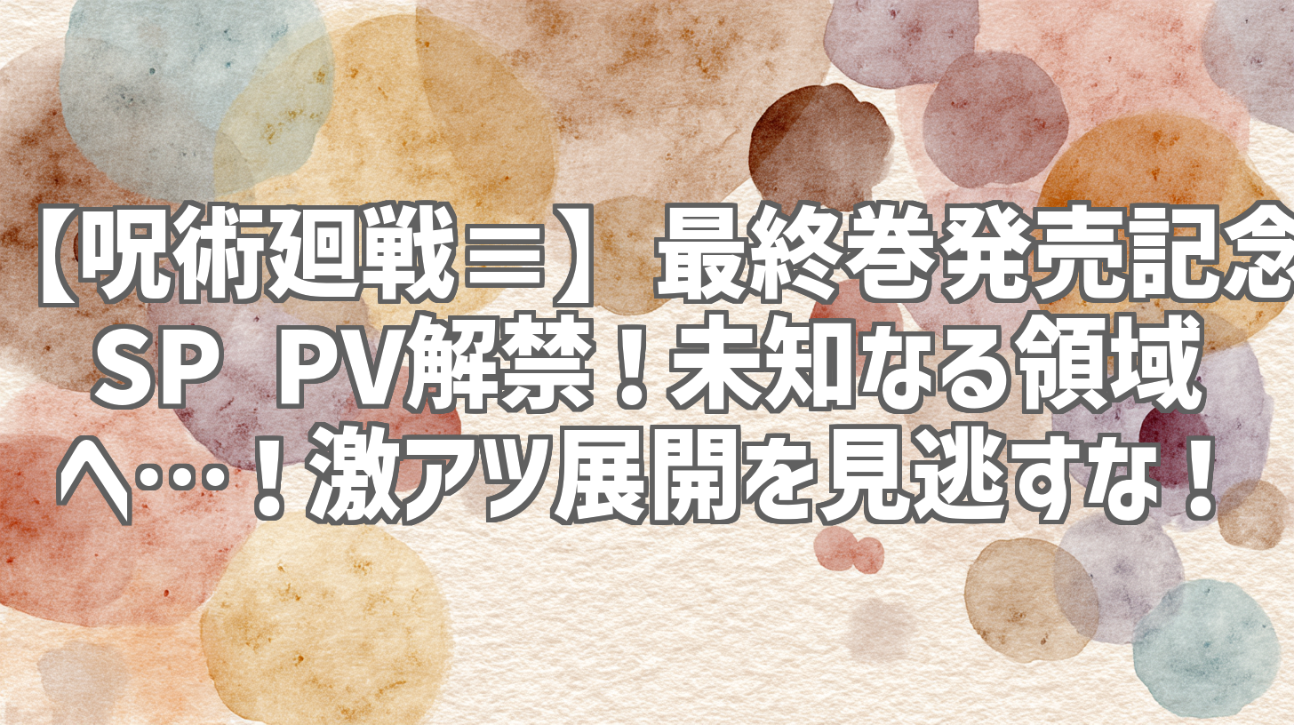 【呪術廻戦≡】最終巻発売記念SP PV解禁！未知なる領域へ…！激アツ展開を見逃すな！