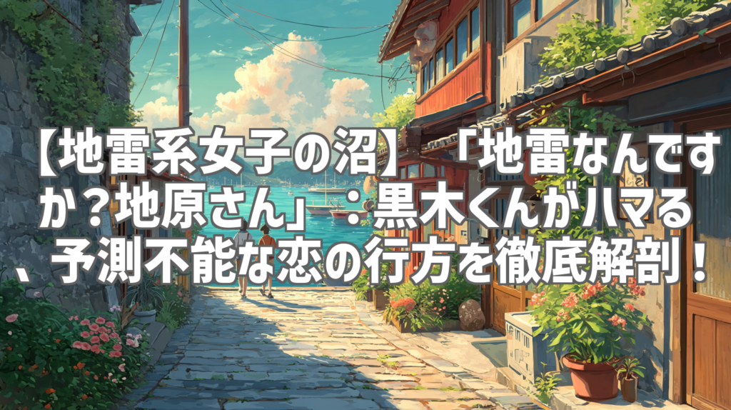 【地雷系女子の沼】「地雷なんですか？地原さん」：黒木くんがハマる、予測不能な恋の行方を徹底解剖！