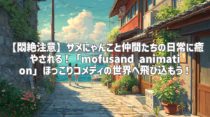 【悶絶注意】サメにゃんこと仲間たちの日常に癒やされる！「mofusand animation」ほっこりコメディの世界へ飛び込もう！