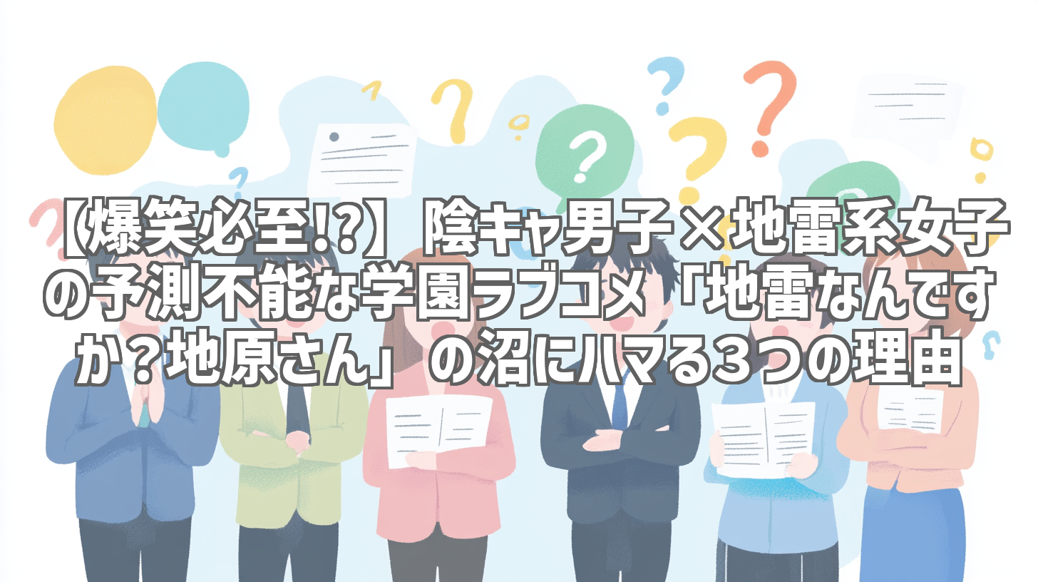 【爆笑必至!?】陰キャ男子×地雷系女子の予測不能な学園ラブコメ「地雷なんですか？地原さん」の沼にハマる３つの理由