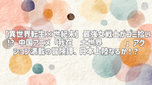 【異世界転生×世紀末】最強女戦士がゴミ拾い!? 中国アニメ「我在废土世界扫垃圾」アクション満載の冒険譚、日本上陸なるか！？