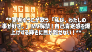 **夏吉ゆうこが歌う「私は、わたしの事が好き。」MV解禁！自己肯定感を爆上げする輝きに目が離せない！**
