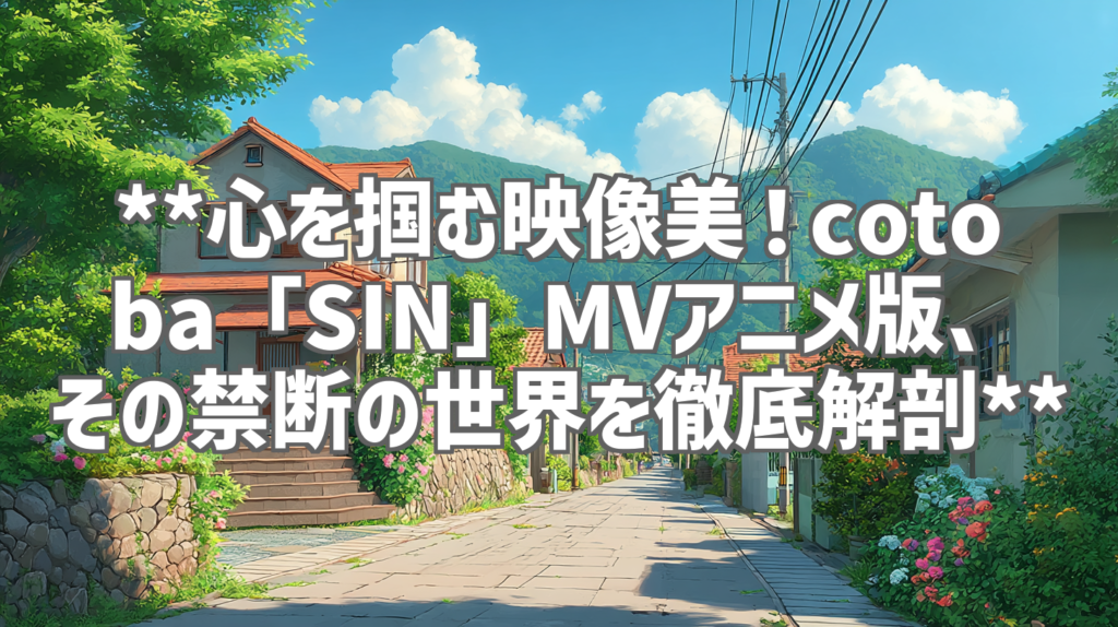 **心を掴む映像美！cotoba「SIN」MVアニメ版、その禁断の世界を徹底解剖**