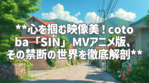 **心を掴む映像美！cotoba「SIN」MVアニメ版、その禁断の世界を徹底解剖**