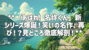 **「あはれ! 名作くん」新シリーズ爆誕！笑いの名作、再び！？見どころ徹底解剖！**