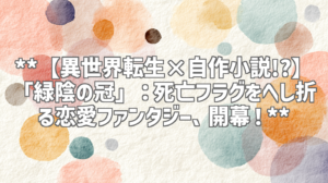 **【異世界転生×自作小説!?】「緑陰の冠」：死亡フラグをへし折る恋愛ファンタジー、開幕！**
