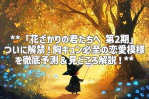 **「花ざかりの君たちへ 第2期」ついに解禁！胸キュン必至の恋愛模様を徹底予測＆見どころ解説！**