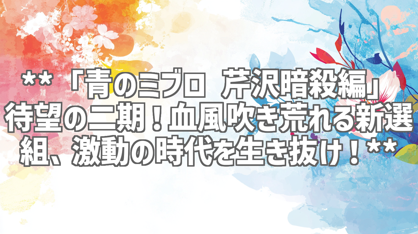 **「青のミブロ 芹沢暗殺編」待望の二期！血風吹き荒れる新選組、激動の時代を生き抜け！**