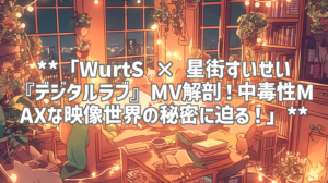 **「WurtS × 星街すいせい『デジタルラブ』MV解剖！中毒性MAXな映像世界の秘密に迫る！」**