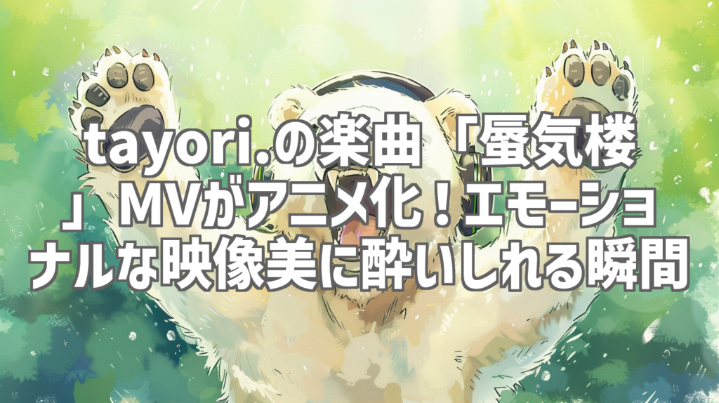 tayori.の楽曲「蜃気楼」MVがアニメ化！エモーショナルな映像美に酔いしれる瞬間