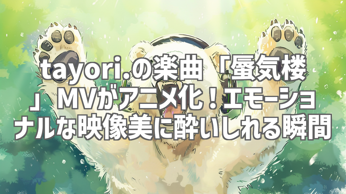 tayori.の楽曲「蜃気楼」MVがアニメ化！エモーショナルな映像美に酔いしれる瞬間