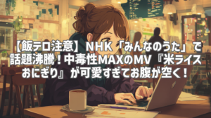 【飯テロ注意】NHK「みんなのうた」で話題沸騰！中毒性MAXのMV『米ライスおにぎり』が可愛すぎてお腹が空く！