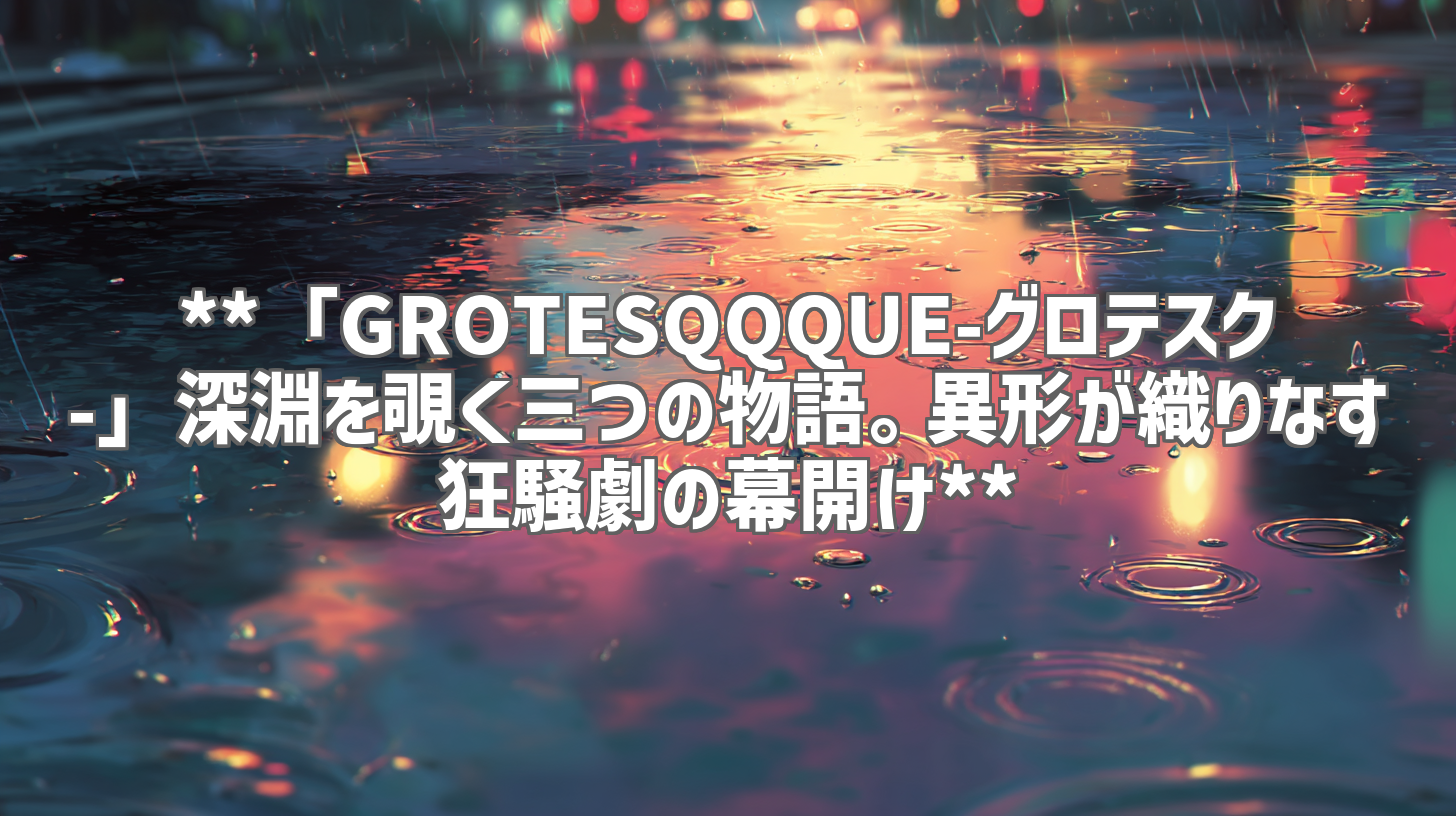 **「GROTESQQQUE-グロテスク-」深淵を覗く三つの物語。異形が織りなす狂騒劇の幕開け**