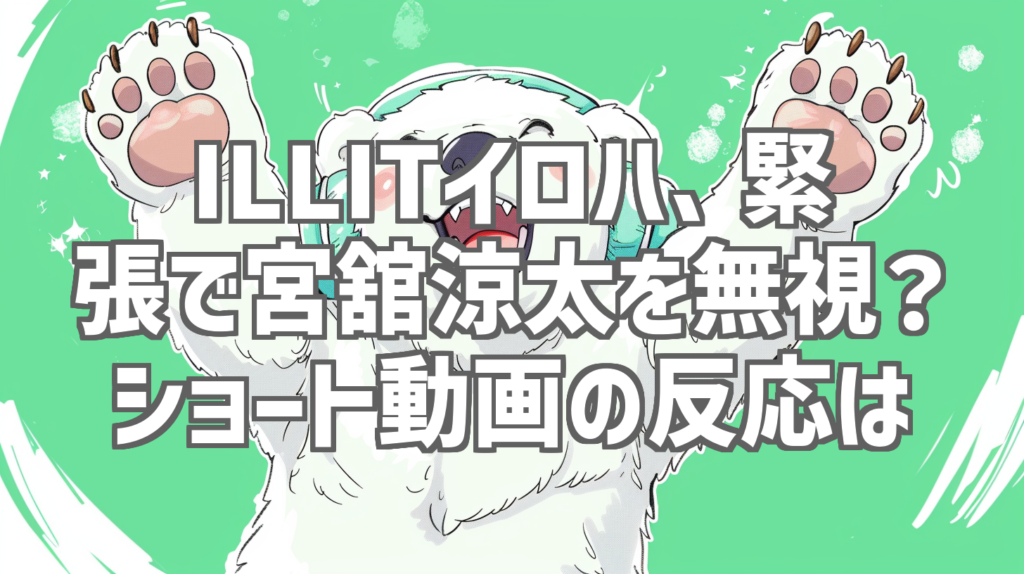 ILLITイロハ、緊張で宮舘涼太を無視？ショート動画の反応は