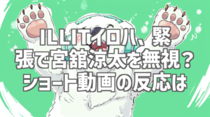 ILLITイロハ、緊張で宮舘涼太を無視？ショート動画の反応は