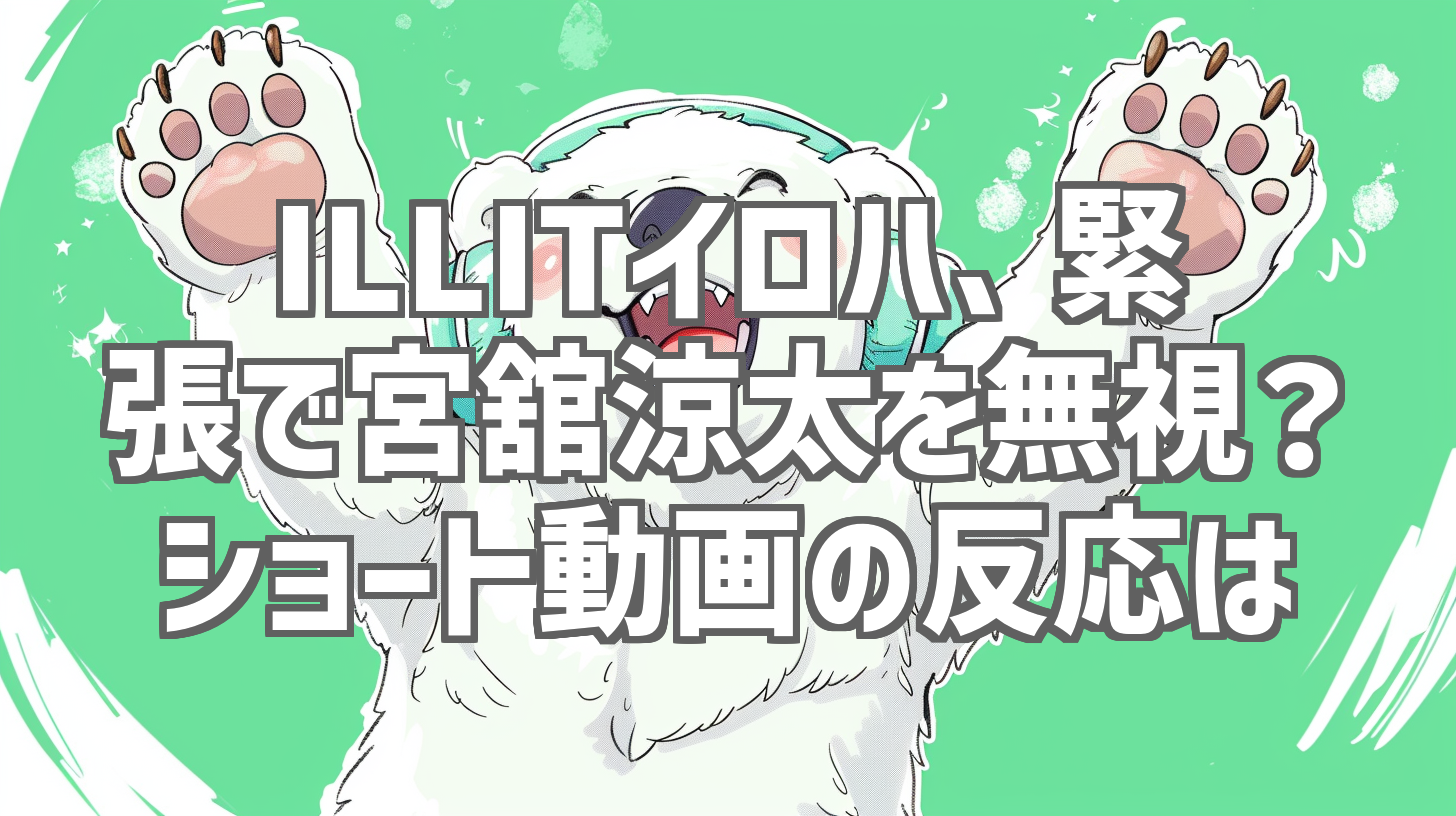 ILLITイロハ、緊張で宮舘涼太を無視？ショート動画の反応は