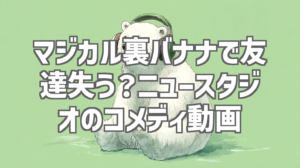 マジカル裏バナナで友達失う？ニュースタジオのコメディ動画