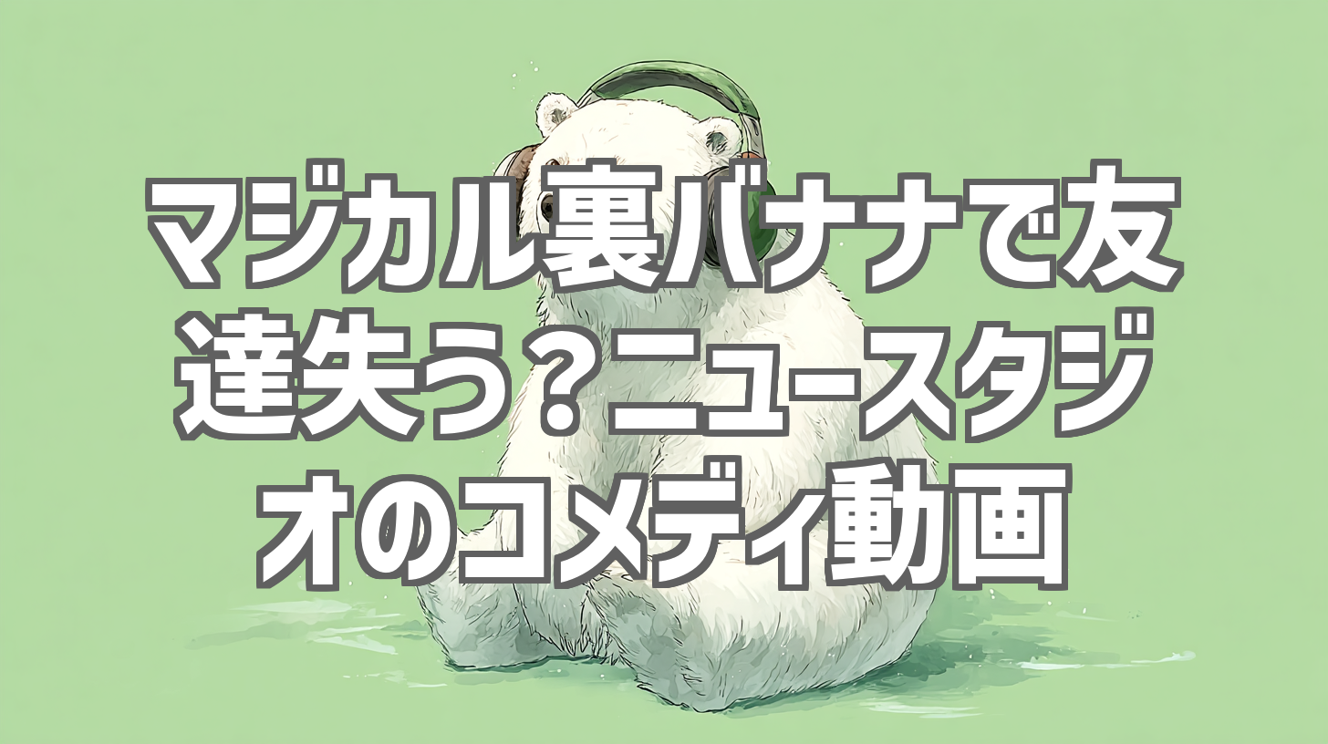 マジカル裏バナナで友達失う？ニュースタジオのコメディ動画