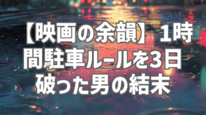 【映画の余韻】1時間駐車ルールを3日破った男の結末