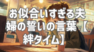 お似合いすぎる夫婦の誓いの言葉【絆タイム】