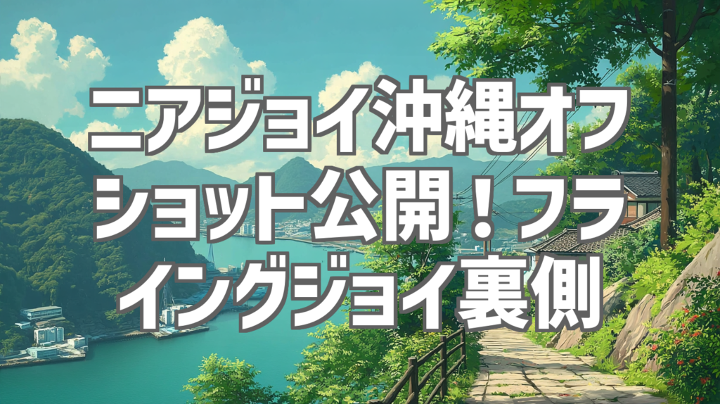 ニアジョイ沖縄オフショット公開！フライングジョイ裏側